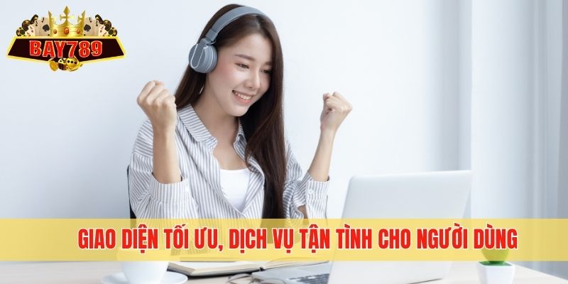 Giao diện tối ưu, dịch vụ tận tình cho người dùng